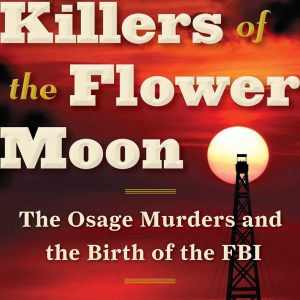 Killers of the Flower Moon: The Osage Murders and the Birth of the FBI