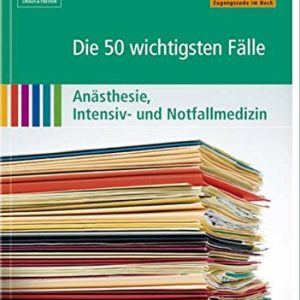 Die 50 wichtigsten Fälle Anästhesie, Intensiv- und Notfallmedizin
